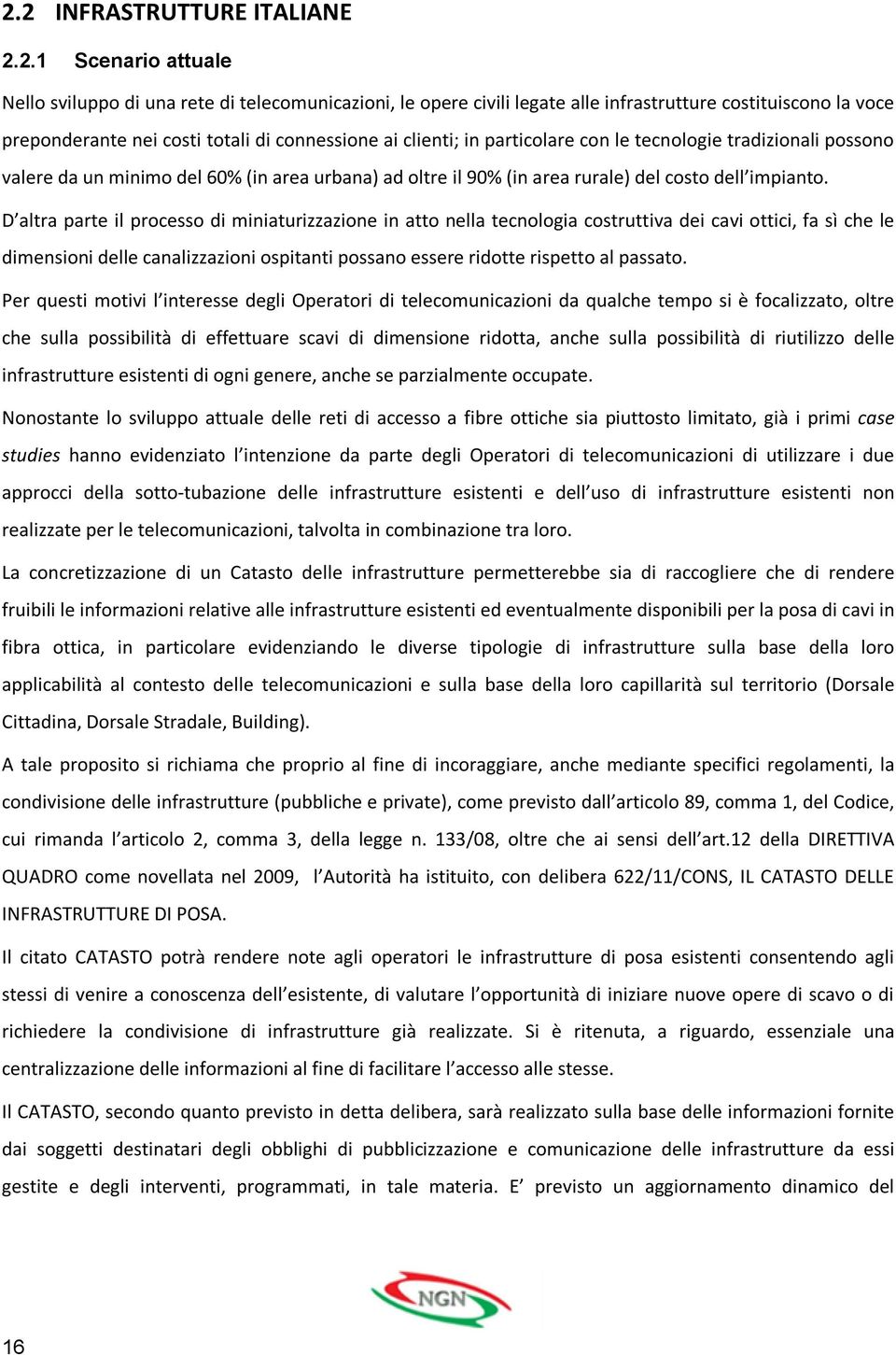 D altra parte il processo di miniaturizzazione in atto nella tecnologia costruttiva dei cavi ottici, fa sì che le dimensioni delle canalizzazioni ospitanti possano essere ridotte rispetto al passato.