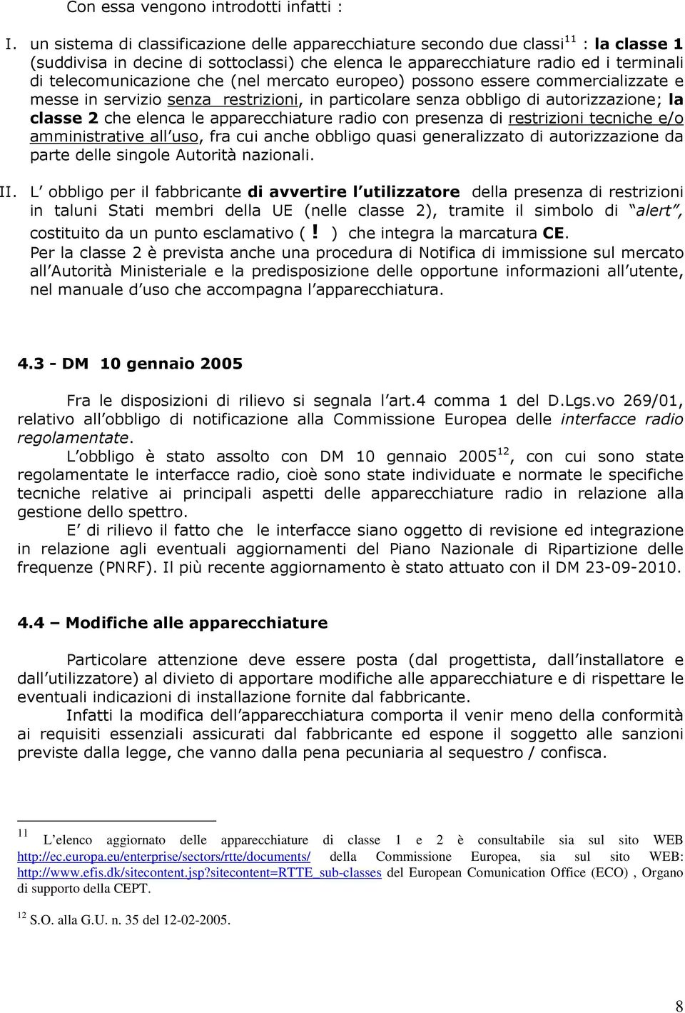 che (nel mercato europeo) possono essere commercializzate e messe in servizio senza restrizioni, in particolare senza obbligo di autorizzazione; la classe 2 che elenca le apparecchiature radio con