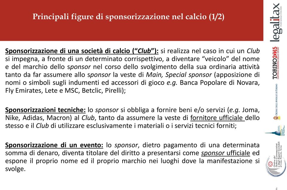 nomi o simboli sugli indumenti ed accessori di gioco e.g. Banca Popolare di Novara, Fly Emirates, Lete e MSC, Betclic, Pirelli); Sponsorizzazioni tecniche: lo sponsor si obbliga a fornire beni e/o servizi (e.