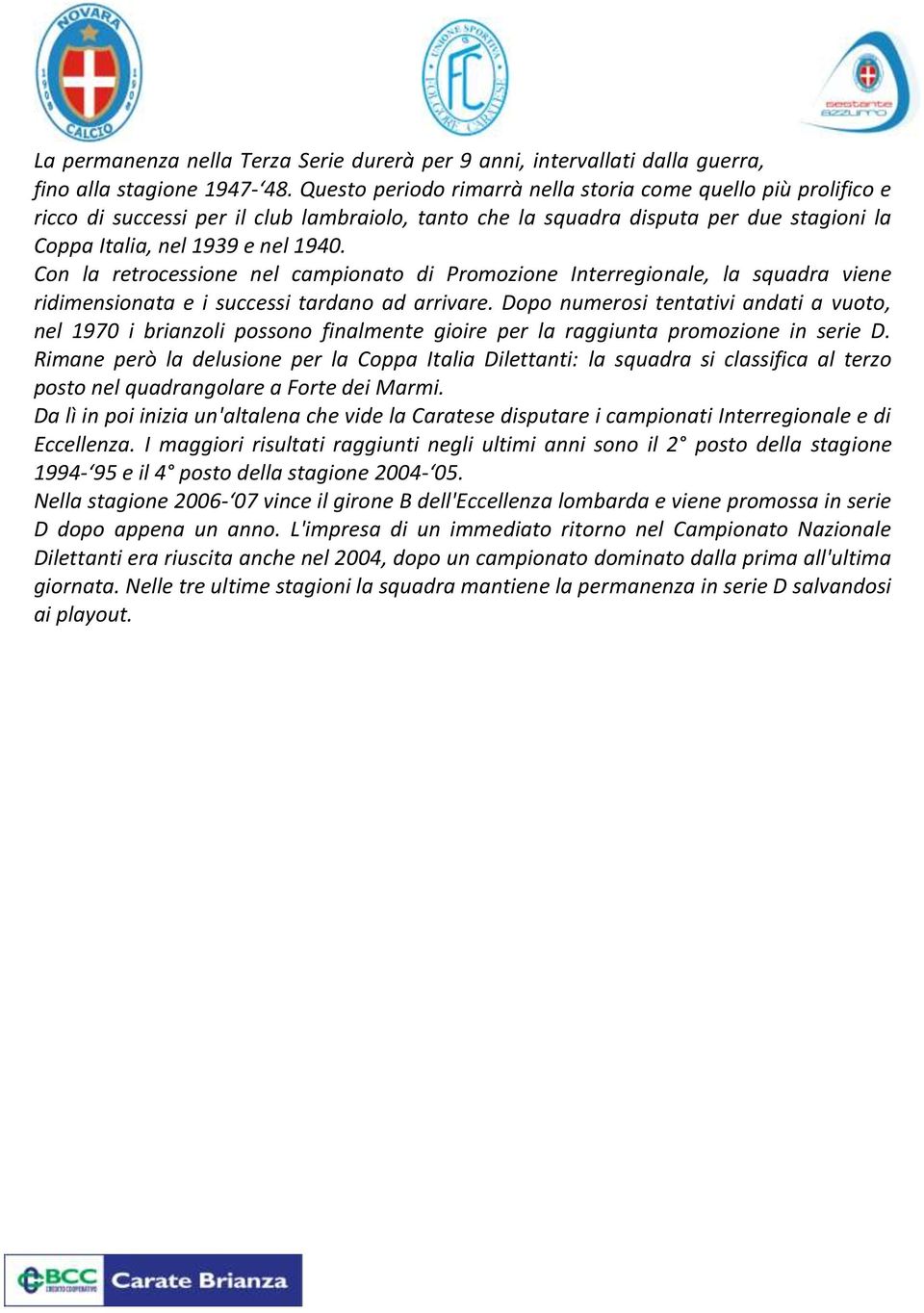 Con la retrocessione nel campionato di Promozione Interregionale, la squadra viene ridimensionata e i successi tardano ad arrivare.