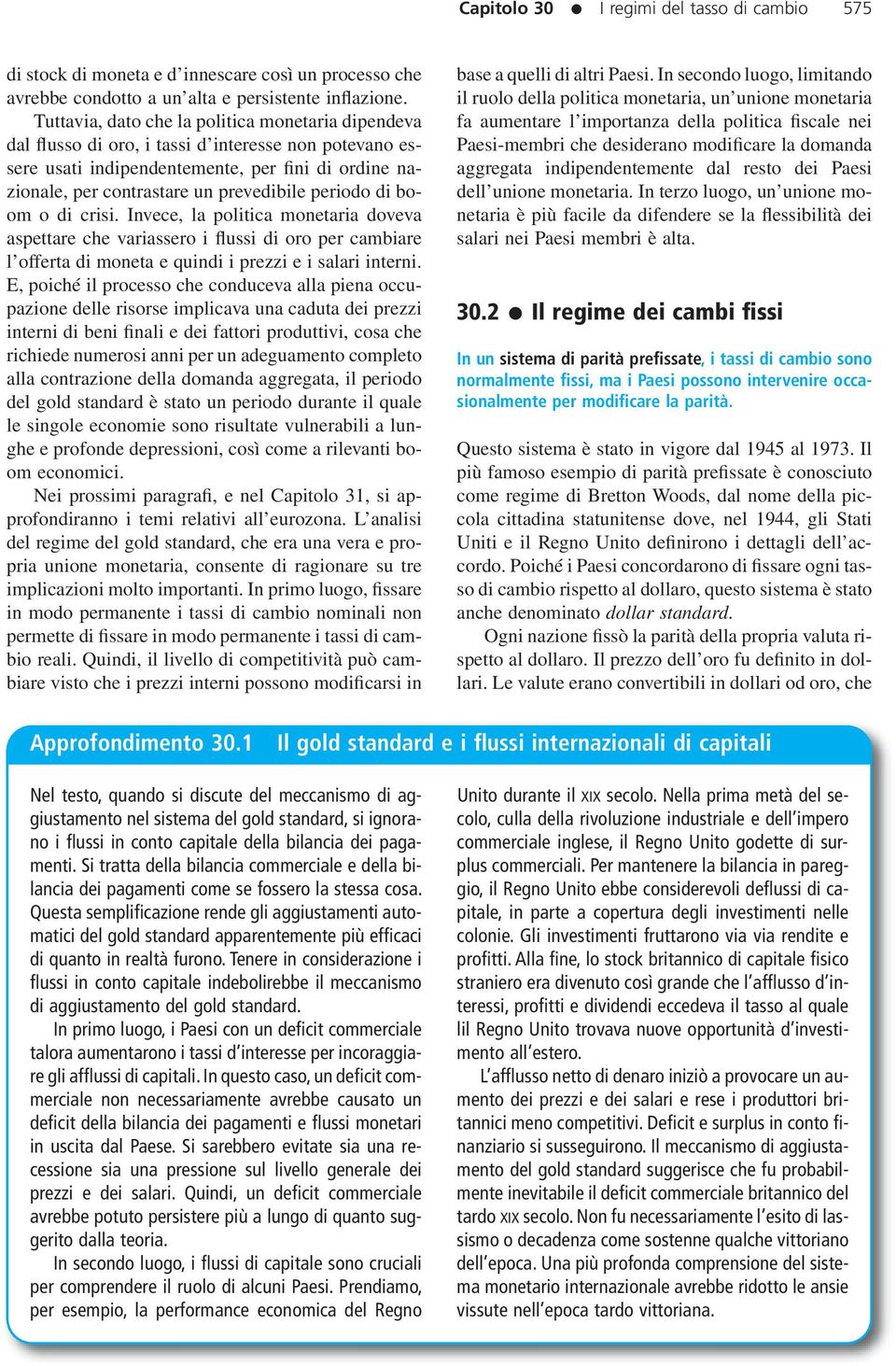 periodo di boom o di crisi. Invece, la politica monetaria doveva aspettare che variassero i flussi di oro per cambiare l offerta di moneta e quindi i prezzi e i salari interni.