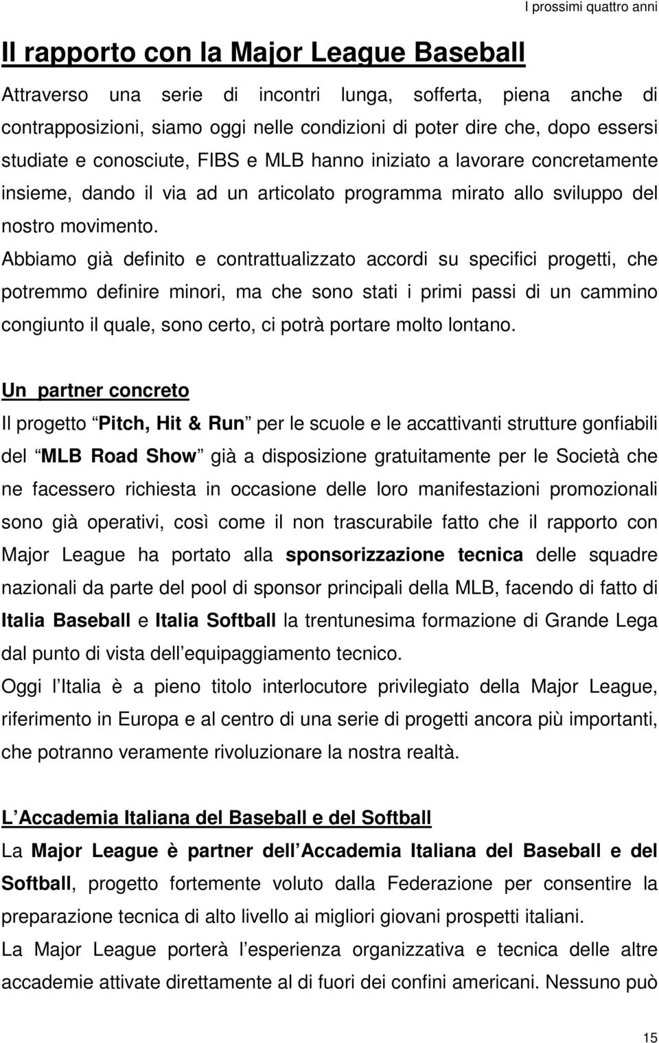 Abbiamo già definito e contrattualizzato accordi su specifici progetti, che potremmo definire minori, ma che sono stati i primi passi di un cammino congiunto il quale, sono certo, ci potrà portare