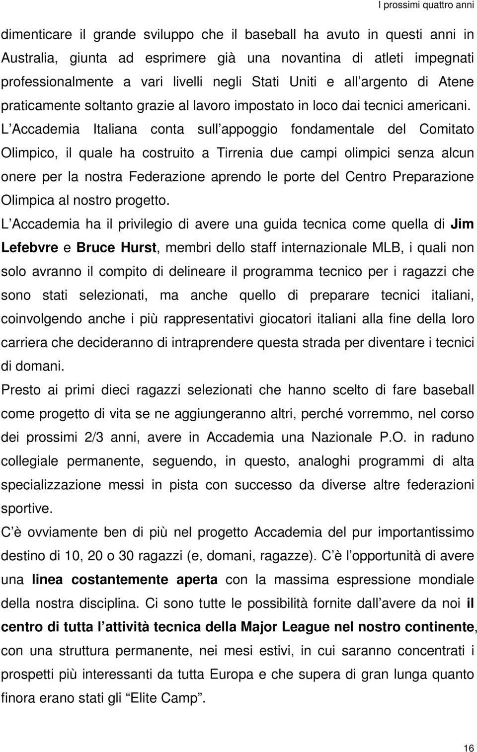 L Accademia Italiana conta sull appoggio fondamentale del Comitato Olimpico, il quale ha costruito a Tirrenia due campi olimpici senza alcun onere per la nostra Federazione aprendo le porte del