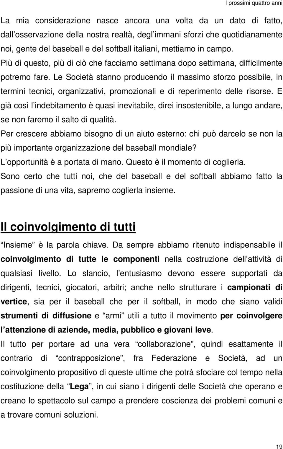 Le Società stanno producendo il massimo sforzo possibile, in termini tecnici, organizzativi, promozionali e di reperimento delle risorse.