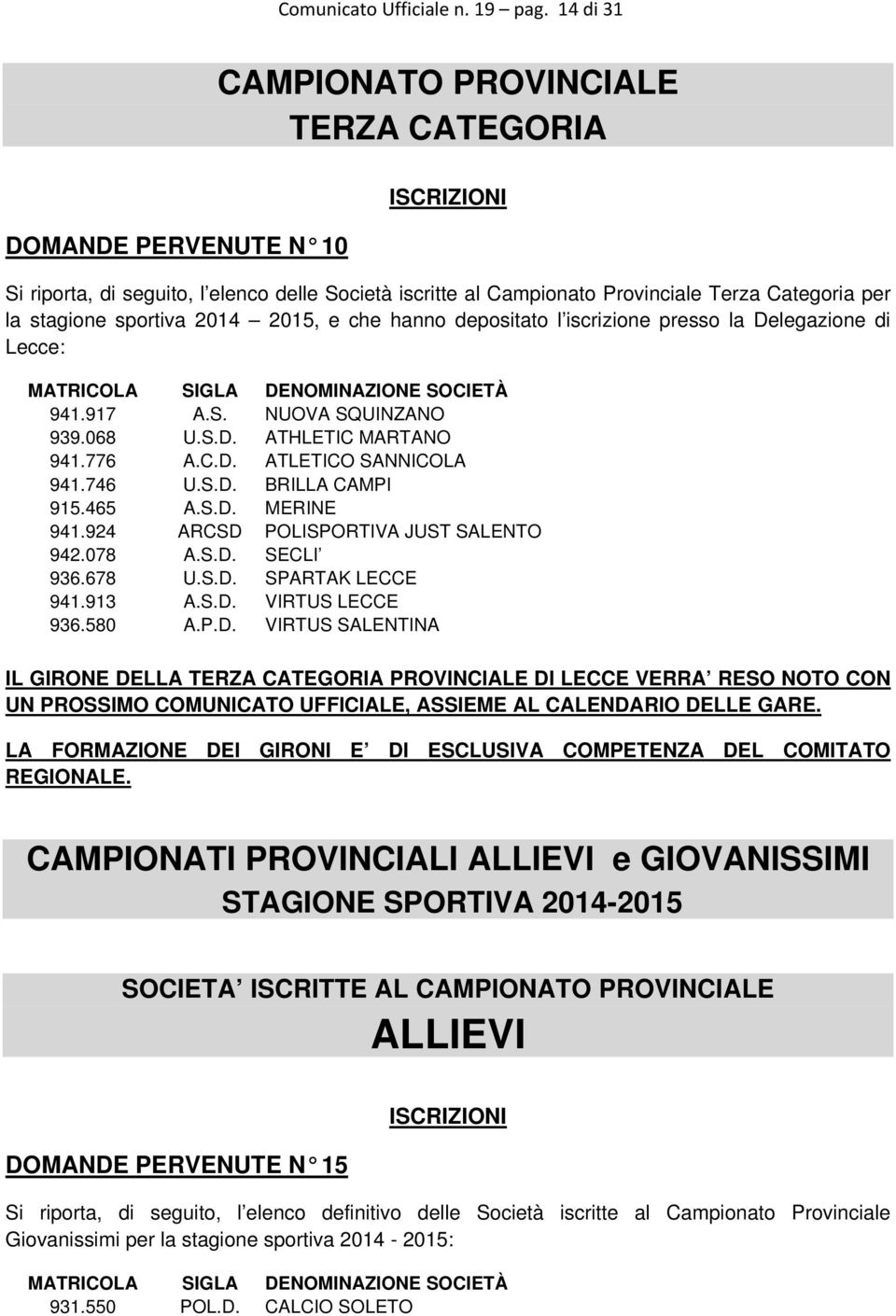 sportiva 2014 2015, e che hanno depositato l iscrizione presso la Delegazione di Lecce: MATRICOLA SIGLA DENOMINAZIONE SOCIETÀ 941.917 A.S. NUOVA SQUINZANO 939.068 U.S.D. ATHLETIC MARTANO 941.776 A.C.D. ATLETICO SANNICOLA 941.