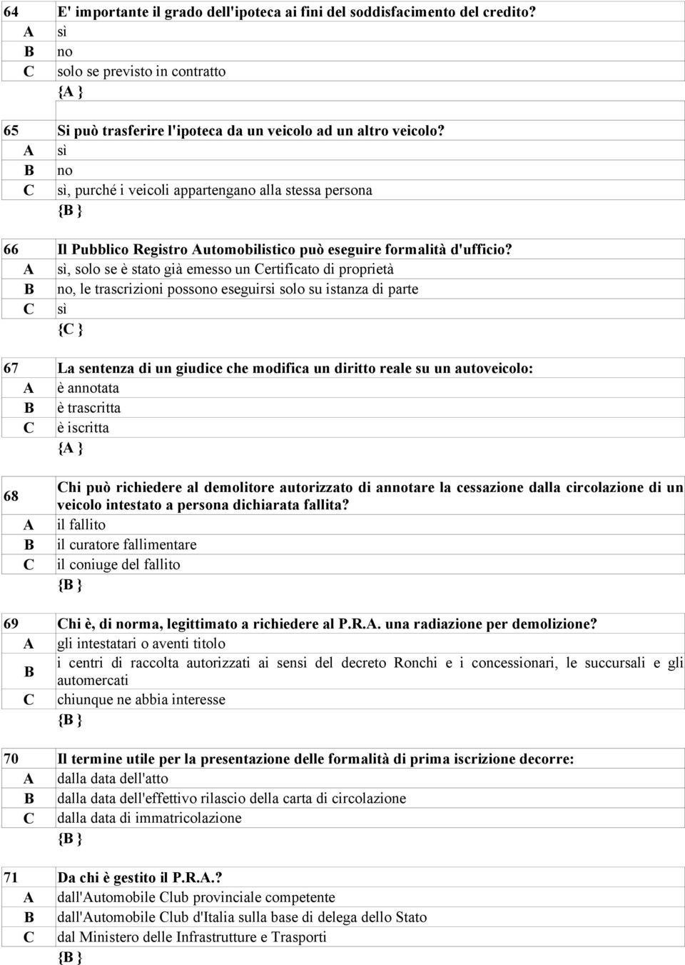 sì, solo se è stato già emesso un ertificato di proprietà no, le trascrizioni possono eseguirsi solo su istanza di parte sì { } 67 La sentenza di un giudice che modifica un diritto reale su un