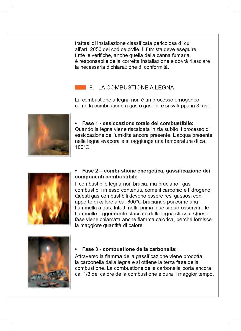 LA COMBUSTIONE A LEGNA La combustione a legna non è un processo omogeneo come la combustione a gas o gasolio e si sviluppa in 3 fasi: Fase 1 - essiccazione totale del combustibile: Quando la legna