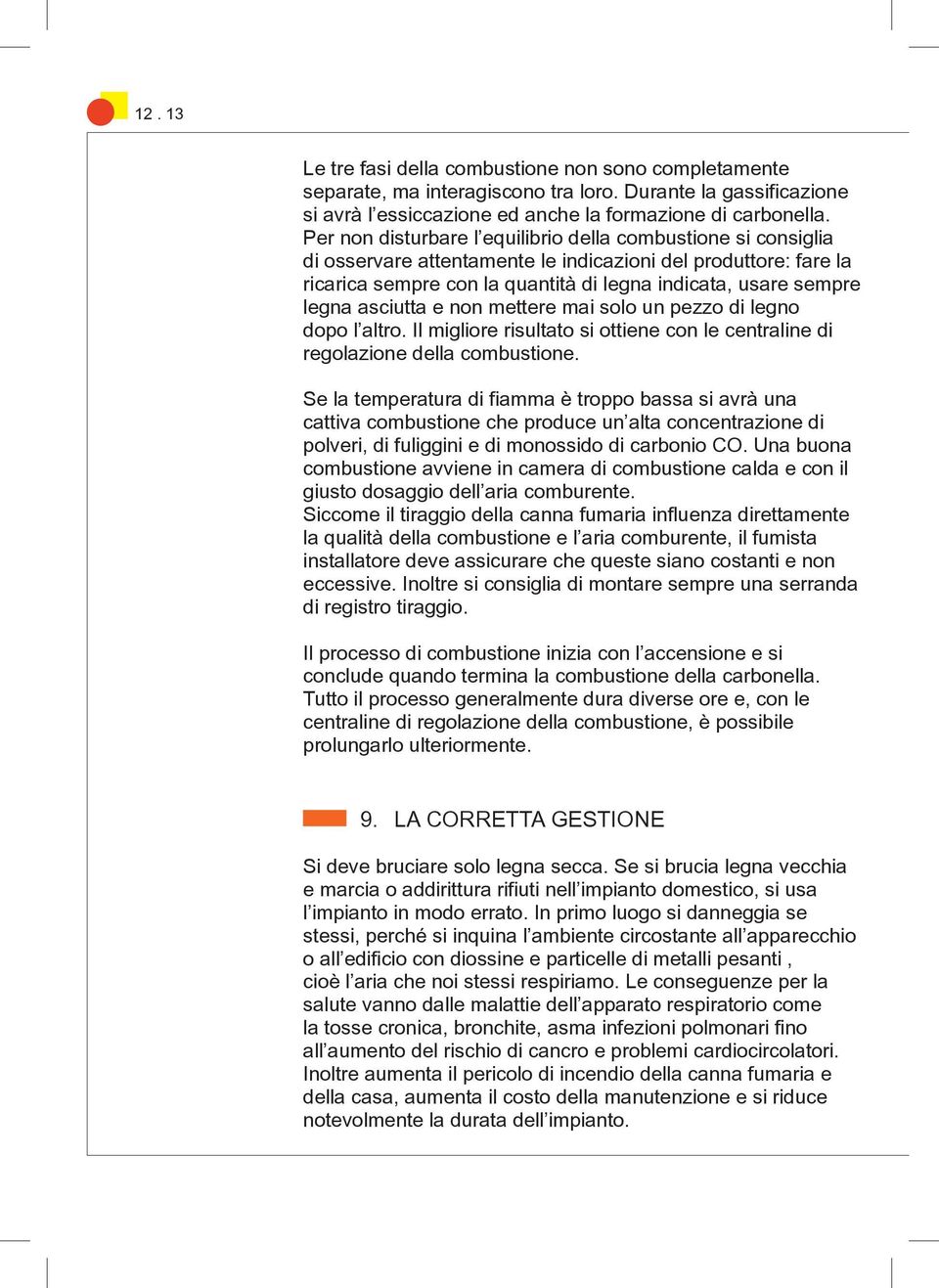 asciutta e non mettere mai solo un pezzo di legno dopo l altro. Il migliore risultato si ottiene con le centraline di regolazione della combustione.