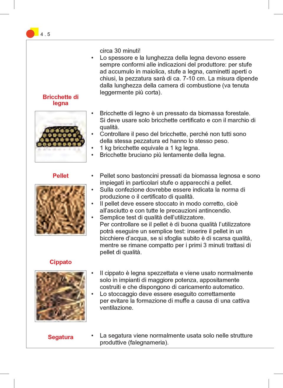 ca. 7-10 cm. La misura dipende dalla lunghezza della camera di combustione (va tenuta leggermente più corta). Bricchette di legno è un pressato da biomassa forestale.