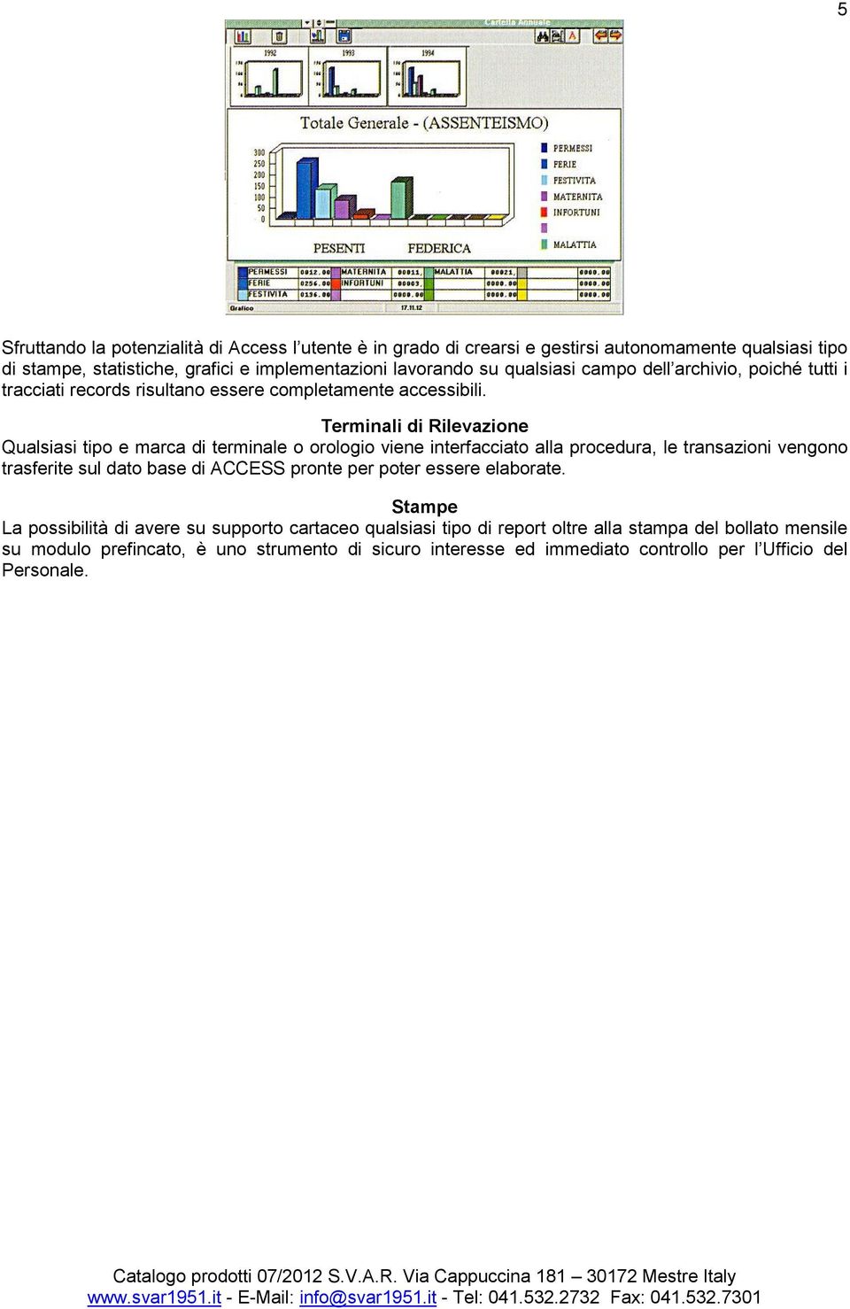 Terminali di Rilevazione Qualsiasi tipo e marca di terminale o orologio viene interfacciato alla procedura, le transazioni vengono trasferite sul dato base di ACCESS pronte per