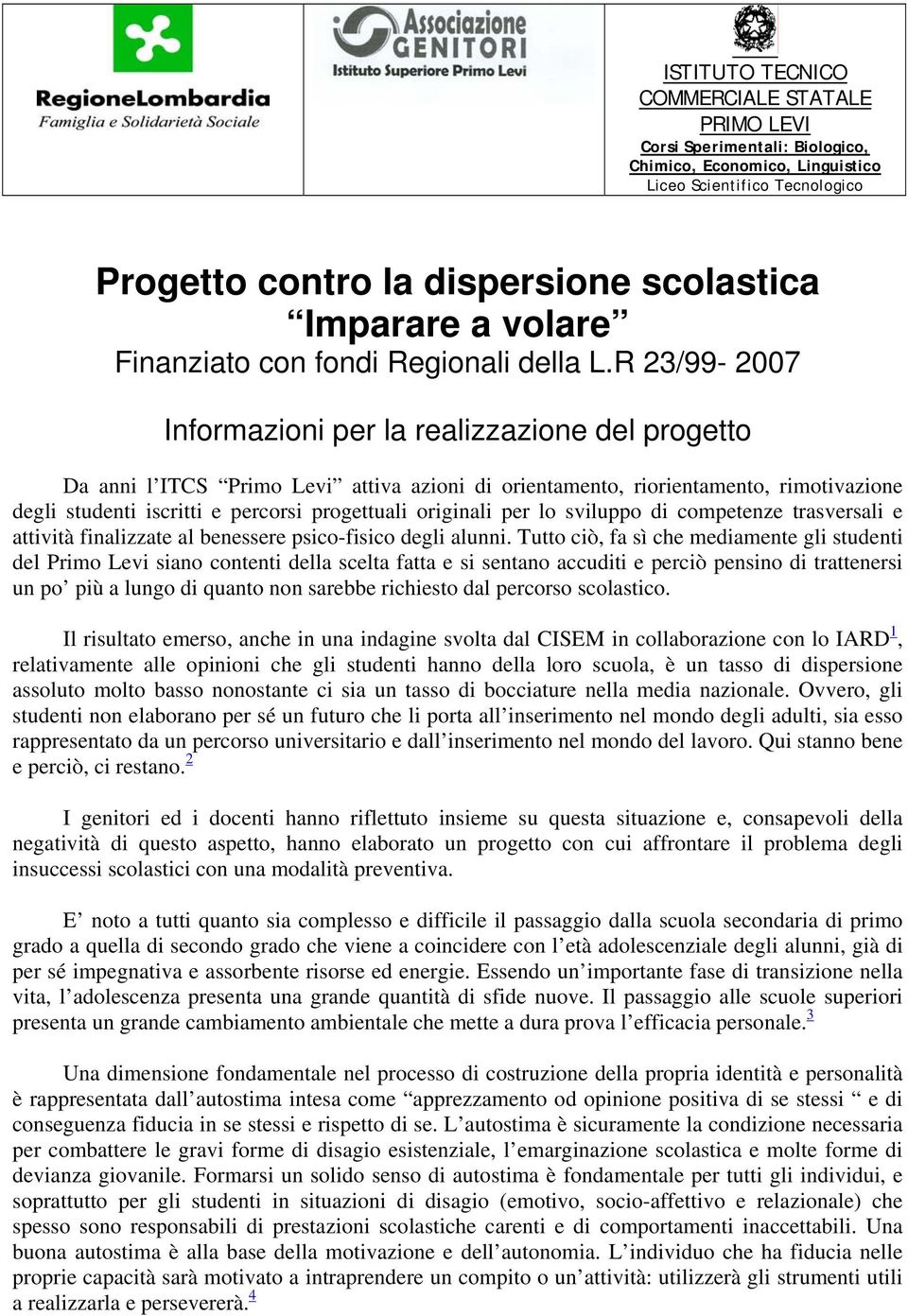 R 23/99-2007 Informazioni per la realizzazione del progetto Da anni l ITCS Primo Levi attiva azioni di orientamento, riorientamento, rimotivazione degli studenti iscritti e percorsi progettuali