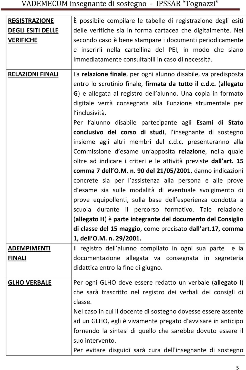 La relazione finale, per ogni alunno disabile, va predisposta entro lo scrutinio finale, firmata da tutto il c.d.c. (allegato G) e allegata al registro dell alunno.