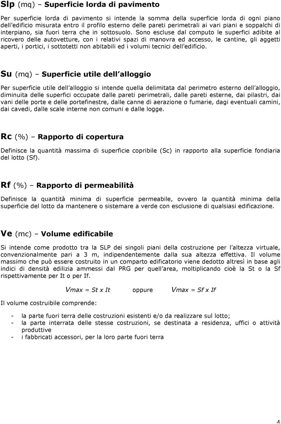 Sono escluse dal computo le superfici adibite al ricovero delle autovetture, con i relativi spazi di manovra ed accesso, le cantine, gli aggetti aperti, i portici, i sottotetti non abitabili ed i