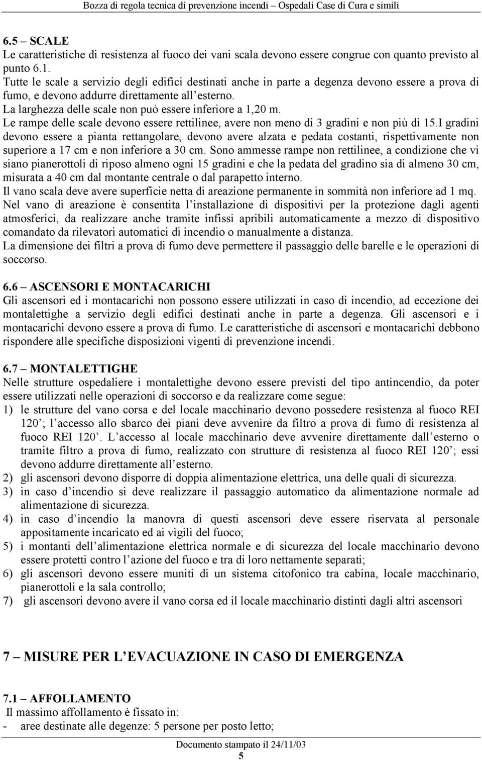 La larghezza delle scale non può essere inferiore a 1,20 m. Le rampe delle scale devono essere rettilinee, avere non meno di 3 gradini e non più di 15.