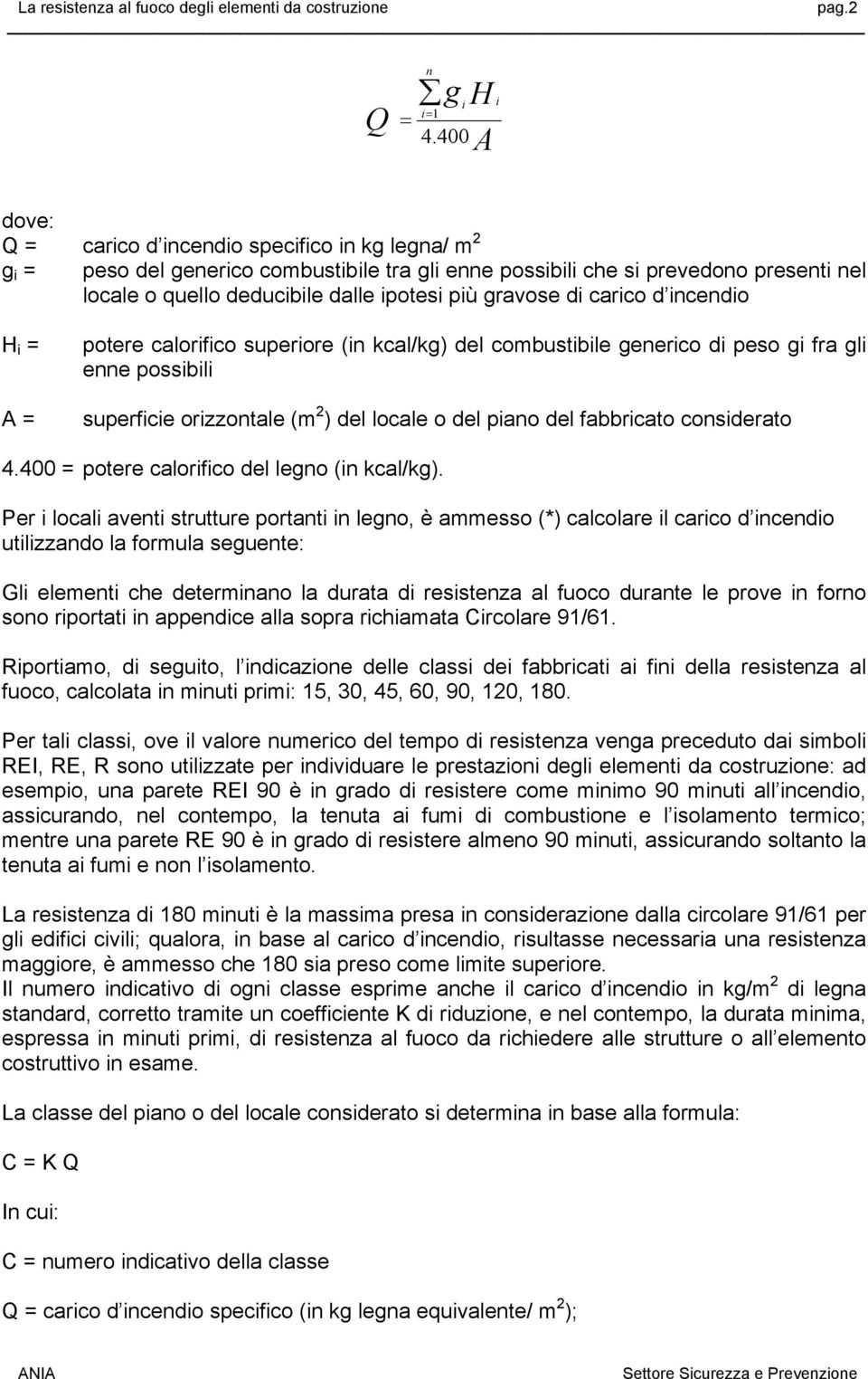 gravose di carico d incendio H i = A = potere calorifico superiore (in kcal/kg) del combustibile generico di peso gi fra gli enne possibili superficie orizzontale (m 2 ) del locale o del piano del