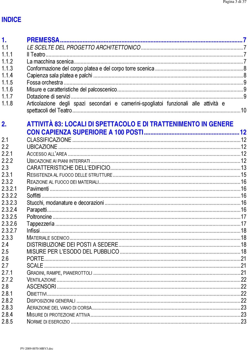 ..10 2. ATTIVITÀ 83: LOCALI DI SPETTACOLO E DI TRATTENIMENTO IN GENERE CON CAPIENZA SUPERIORE A 100 POSTI...12 2.1 CLASSIFICAZIONE...12 2.2 UBICAZIONE...12 2.2.1 ACCESSO ALL AREA...12 2.2.2 UBICAZIONE AI PIANI INTERRATI.