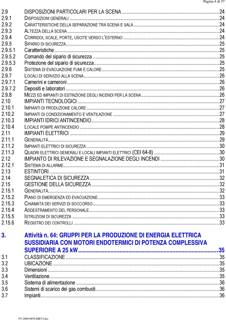 ..25 2.9.7 LOCALI DI SERVIZIO ALLA SCENA...26 2.9.7.1 Camerini e cameroni...26 2.9.7.2 Depositi e laboratori...26 2.9.8 MEZZI ED IMPIANTI DI ESTINZIONE DEGLI INCENDI PER LA SCENA...26 2.10 IMPIANTI TECNOLOGICI.