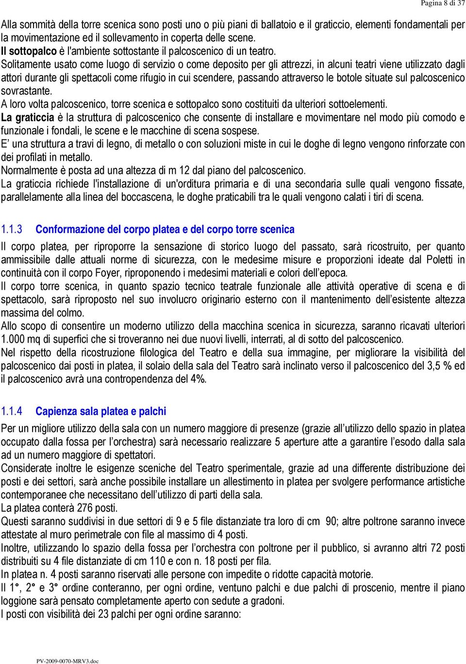 Solitamente usato come luogo di servizio o come deposito per gli attrezzi, in alcuni teatri viene utilizzato dagli attori durante gli spettacoli come rifugio in cui scendere, passando attraverso le