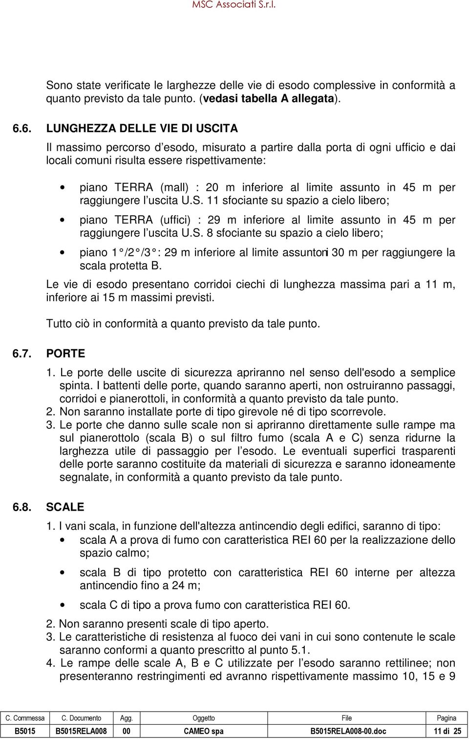 limite assunto in 45 m per raggiungere l uscita U.S. 11 sfociante su spazio a cielo libero; piano TERRA (uffici) : 29 m inferiore al limite assunto in 45 m per raggiungere l uscita U.S. 8 sfociante su spazio a cielo libero; piano 1 /2 /3 : 29 m inferiore al limite assunto in 30 m per raggiungere la scala protetta B.