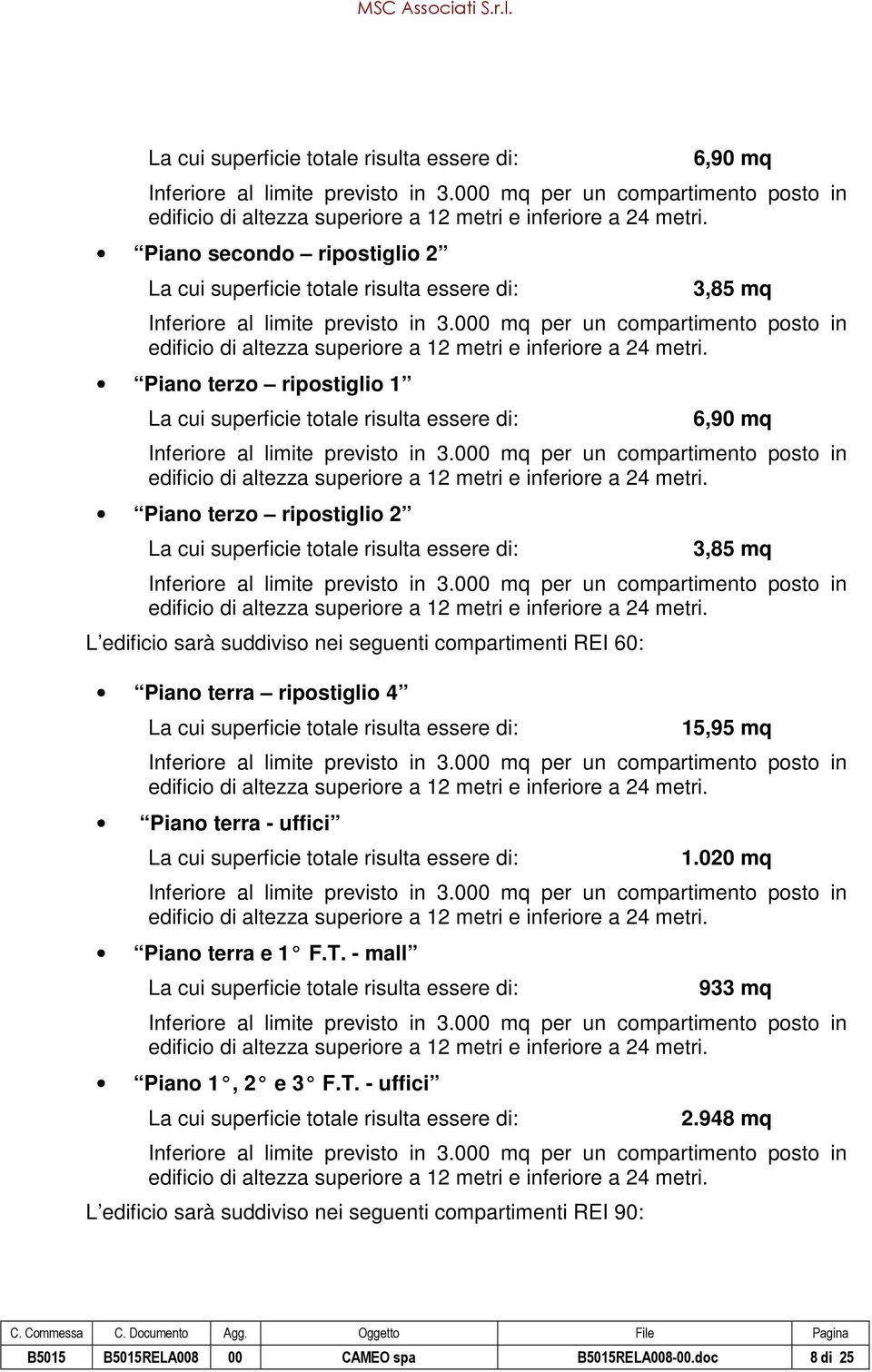 superficie totale risulta essere di: 15,95 mq Piano terra - uffici La cui superficie totale risulta essere di: 1.020 mq Piano terra e 1 F.T.