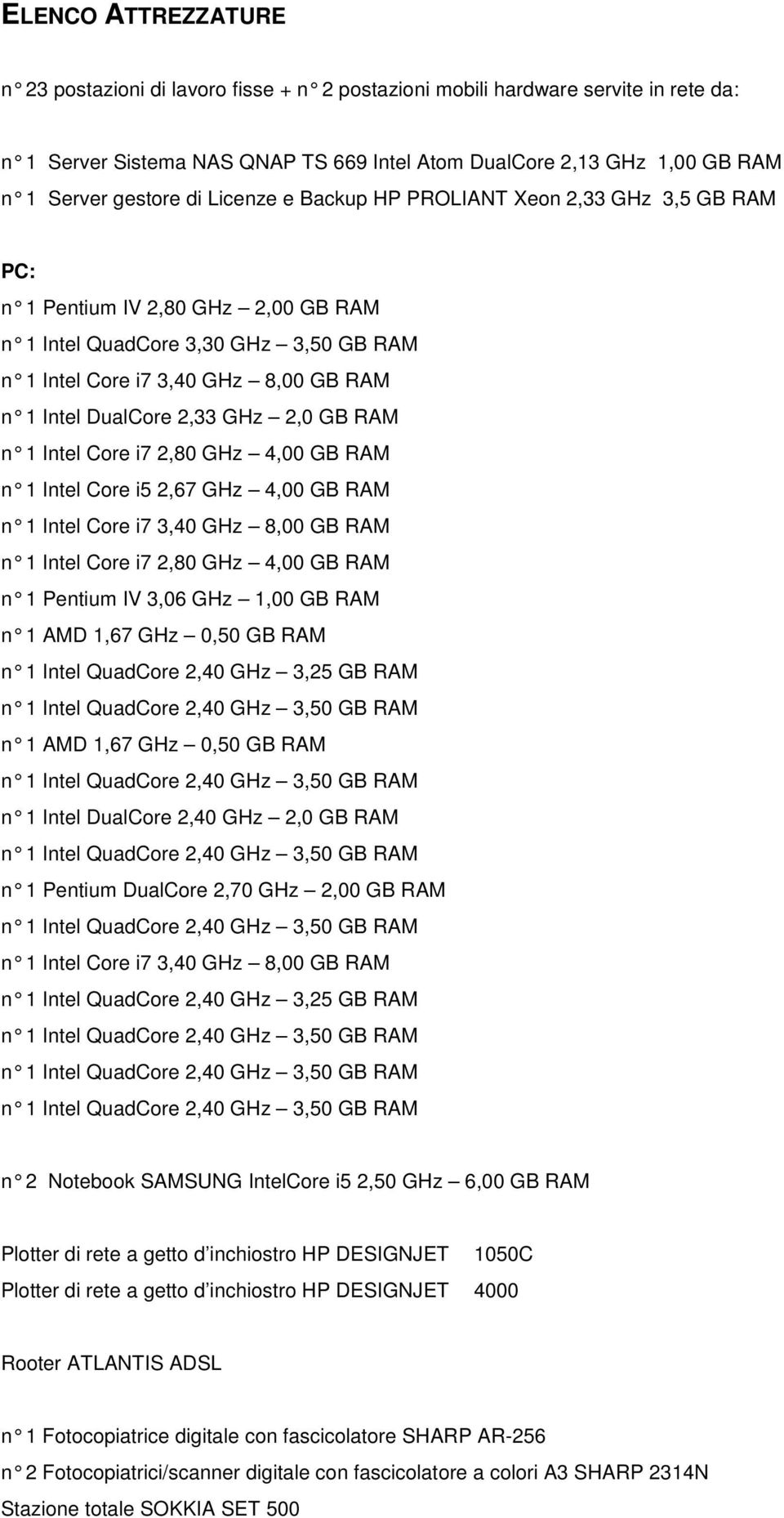 DualCore 2,33 GHz 2,0 GB RAM n 1 Intel Core i7 2,80 GHz 4,00 GB RAM n 1 Intel Core i5 2,67 GHz 4,00 GB RAM n 1 Intel Core i7 3,40 GHz 8,00 GB RAM n 1 Intel Core i7 2,80 GHz 4,00 GB RAM n 1 Pentium IV