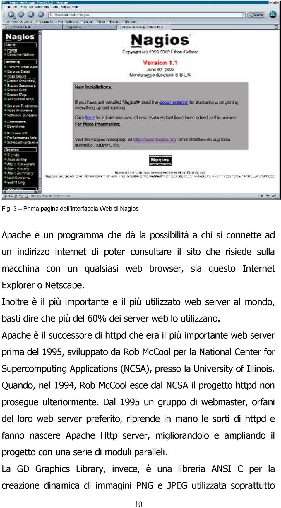 Apache è il successore di httpd che era il più importante web server prima del 1995, sviluppato da Rob McCool per la National Center for Supercomputing Applications (NCSA), presso la University of