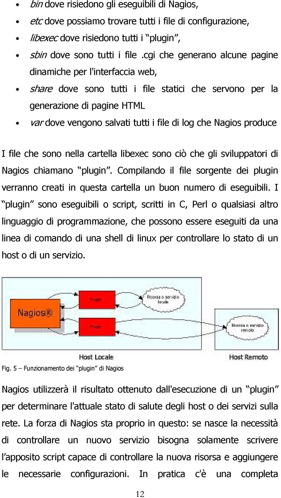 Nagios produce I file che sono nella cartella libexec sono ciò che gli sviluppatori di Nagios chiamano plugin.