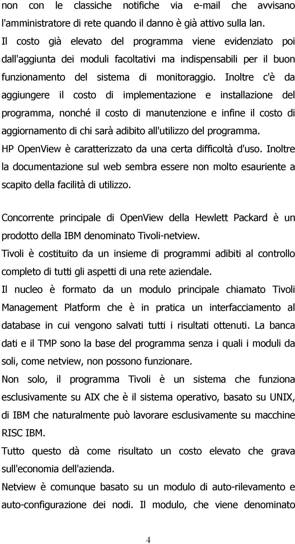 Inoltre c'è da aggiungere il costo di implementazione e installazione del programma, nonché il costo di manutenzione e infine il costo di aggiornamento di chi sarà adibito all'utilizzo del programma.