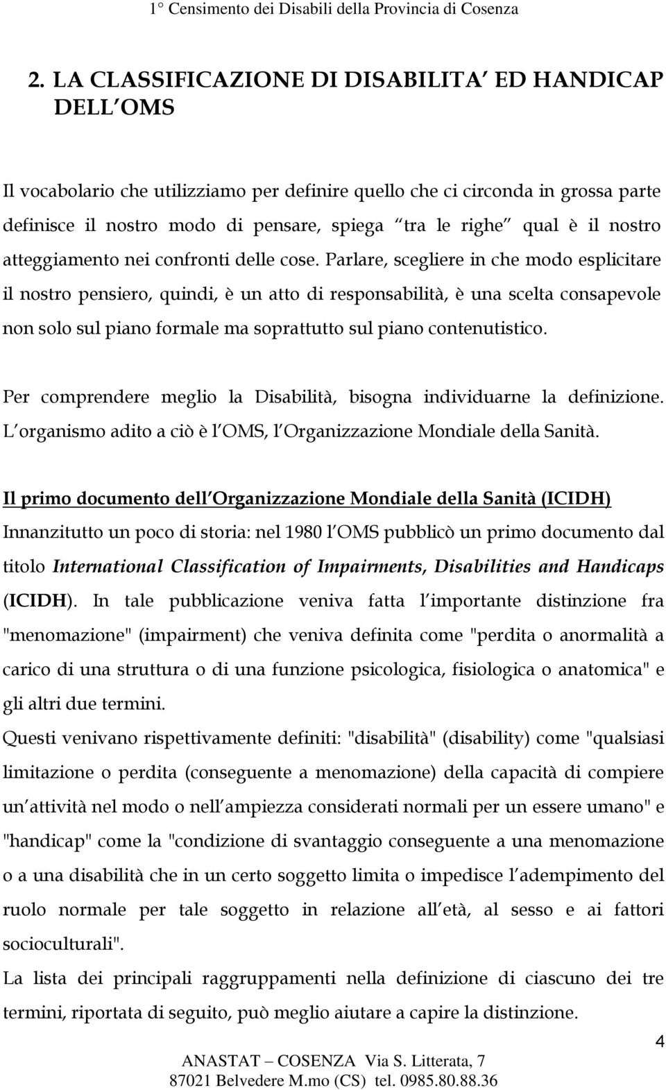 Parlare, scegliere in che modo esplicitare il nostro pensiero, quindi, è un atto di responsabilità, è una scelta consapevole non solo sul piano formale ma soprattutto sul piano contenutistico.