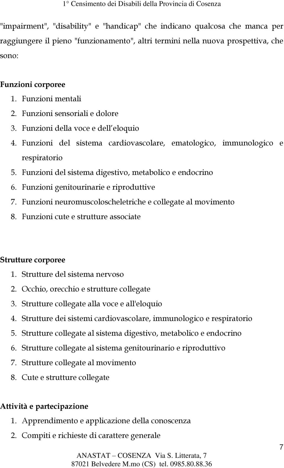 Funzioni del sistema digestivo, metabolico e endocrino 6. Funzioni genitourinarie e riproduttive 7. Funzioni neuromuscoloscheletriche e collegate al movimento 8.