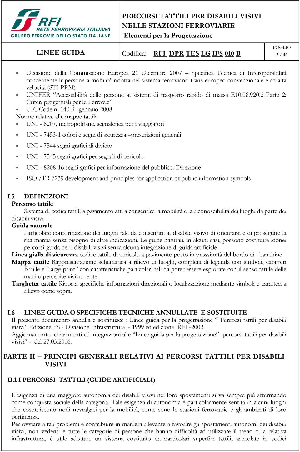 140 R -gennaio 2008 Norme relative alle mappe tattili: UNI - 8207, metropolitane, segnaletica per i viaggiatori UNI - 7453-1 colori e segni di sicurezza prescrizioni generali UNI - 7544 segni grafici