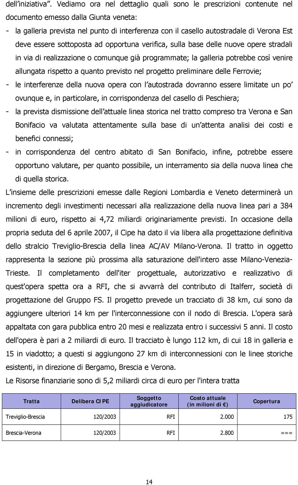 deve essere sottoposta ad opportuna verifica, sulla base delle nuove opere stradali in via di realizzazione o comunque già programmate; la galleria potrebbe così venire allungata rispetto a quanto