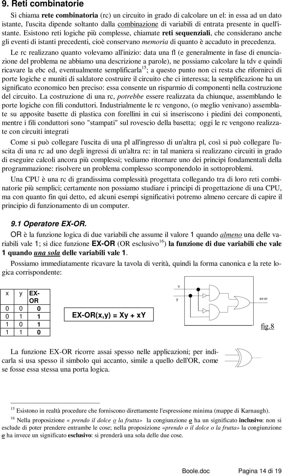 Esistono reti logiche più complesse, chiamate reti sequenziali, che considerano anche gli eventi di istanti precedenti, cioè conservano memoria di quanto è accaduto in precedenza.