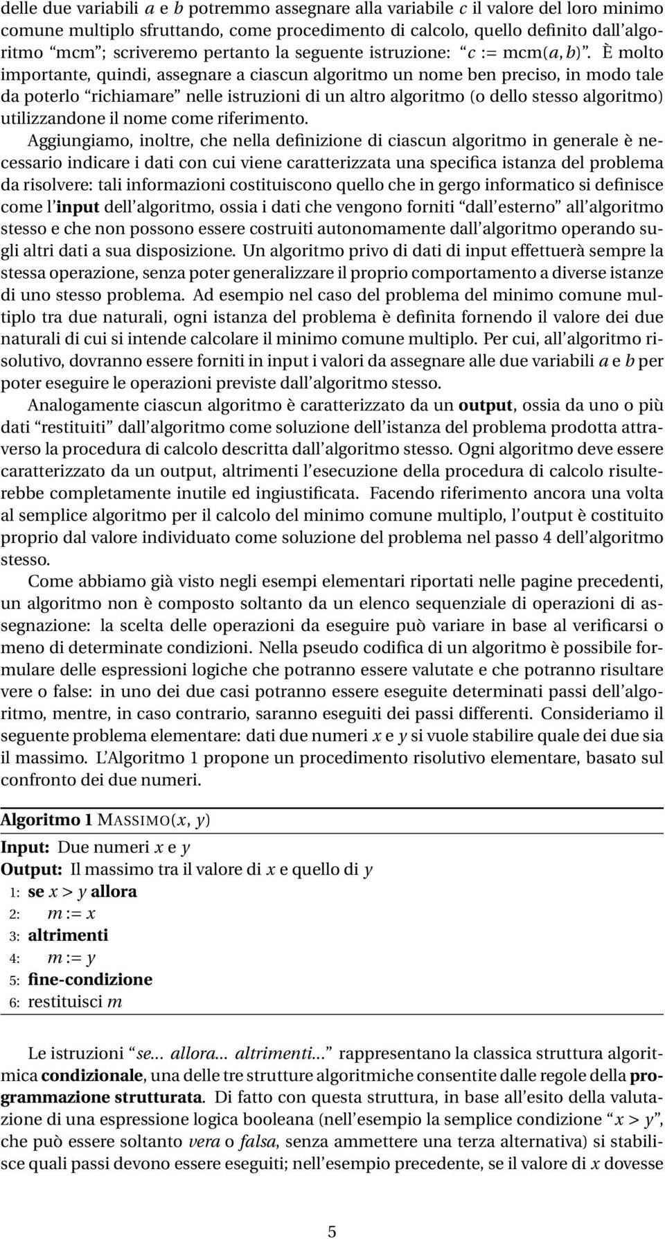 È molto importante, quindi, assegnare a ciascun algoritmo un nome ben preciso, in modo tale da poterlo richiamare nelle istruzioni di un altro algoritmo (o dello stesso algoritmo) utilizzandone il