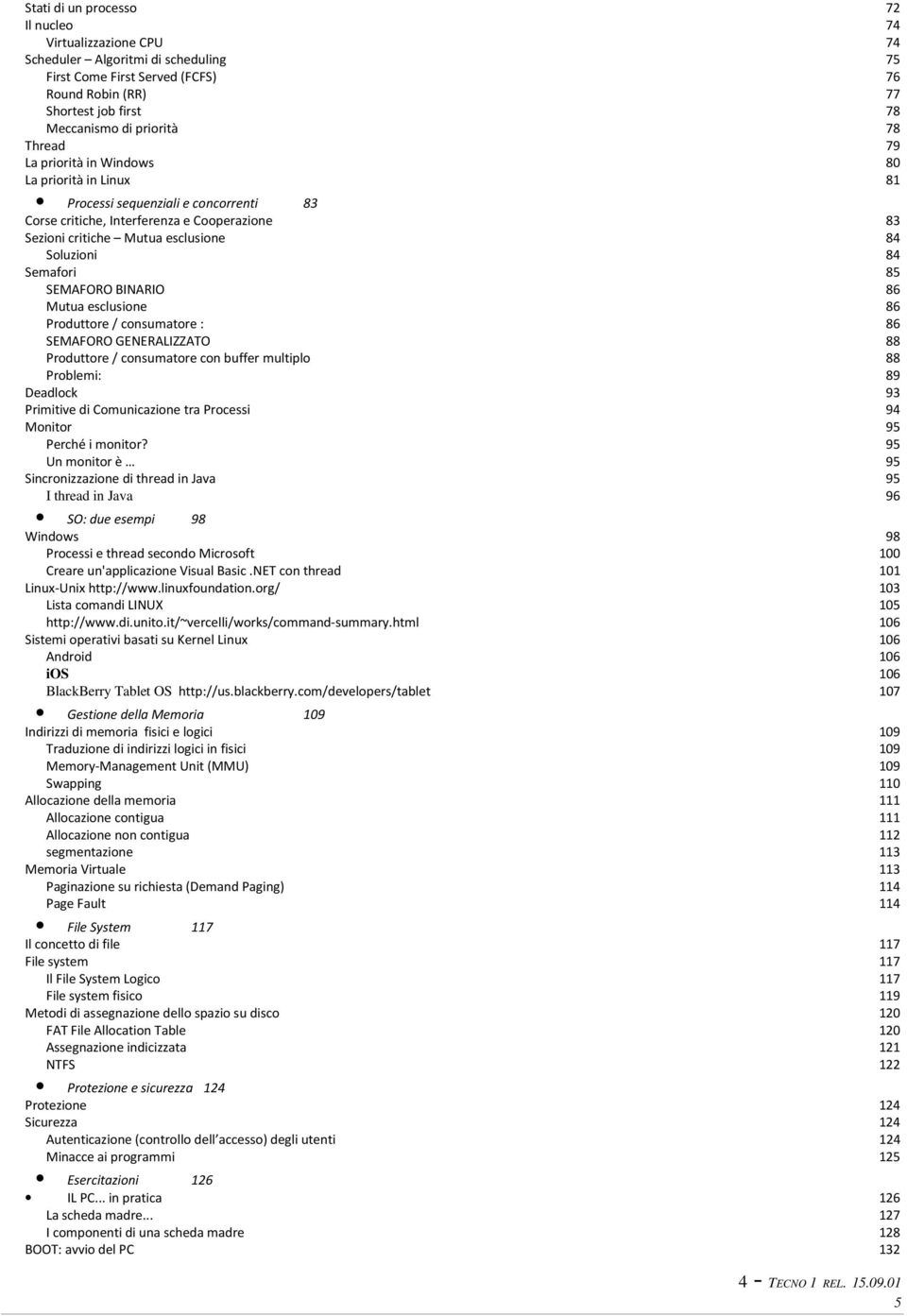 Semafori 8 SEMAFORO BINARIO 86 Mutua esclusione 86 Produttore / consumatore : 86 SEMAFORO GENERALIZZATO 88 Produttore / consumatore con buffer multiplo 88 Problemi: 89 Deadlock 93 Primitive di