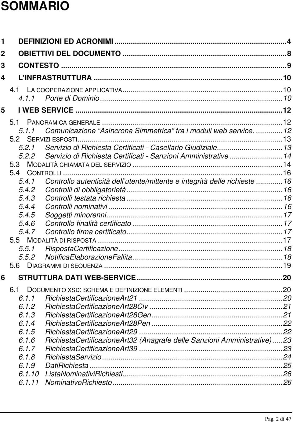 ..14 5.3 MODALITÀ CHIAMATA DEL SERVIZIO...14 5.4 CONTROLLI...16 5.4.1 Controllo autenticità dell utente/mittente e integrità delle richieste...16 5.4.2 Controlli di obbligatorietà...16 5.4.3 Controlli testata richiesta.