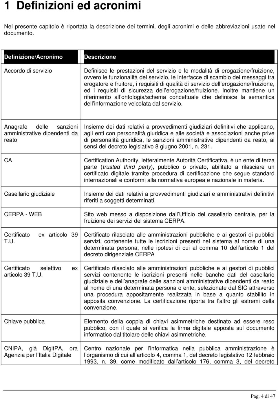 messaggi tra erogatore e fruitore, i requisiti di qualità di servizio dell erogazione/fruizione, ed i requisiti di sicurezza dell erogazione/fruizione.