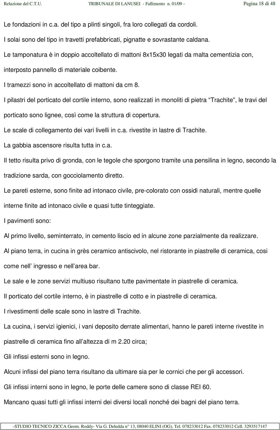 Le tamponatura è in doppio accoltellato di mattoni 8x15x30 legati da malta cementizia con, interposto pannello di materiale coibente. I tramezzi sono in accoltellato di mattoni da cm 8.