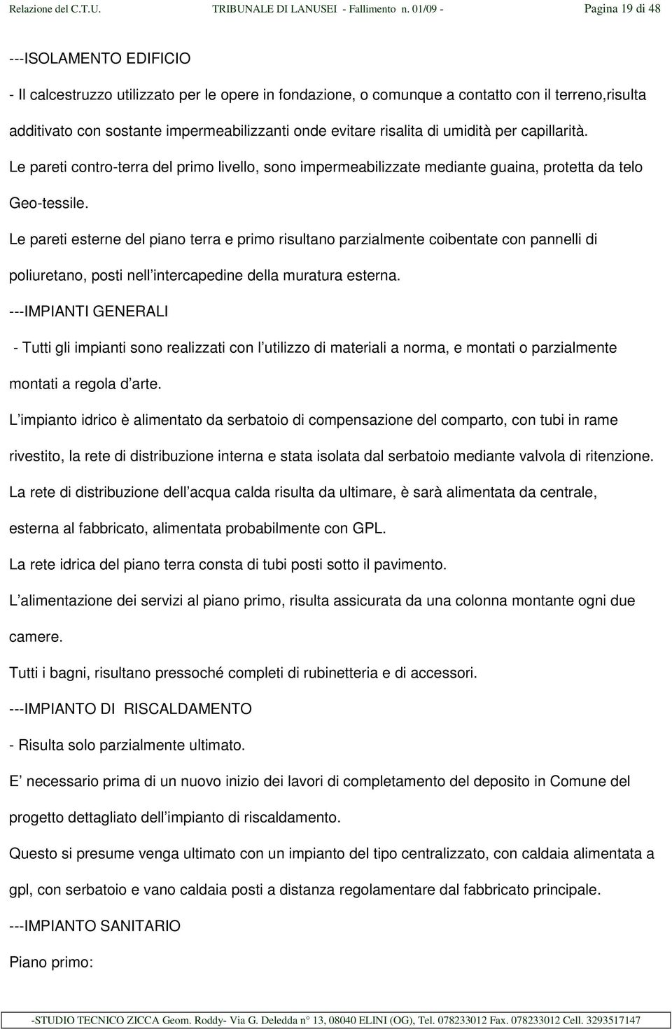 evitare risalita di umidità per capillarità. Le pareti contro-terra del primo livello, sono impermeabilizzate mediante guaina, protetta da telo Geo-tessile.