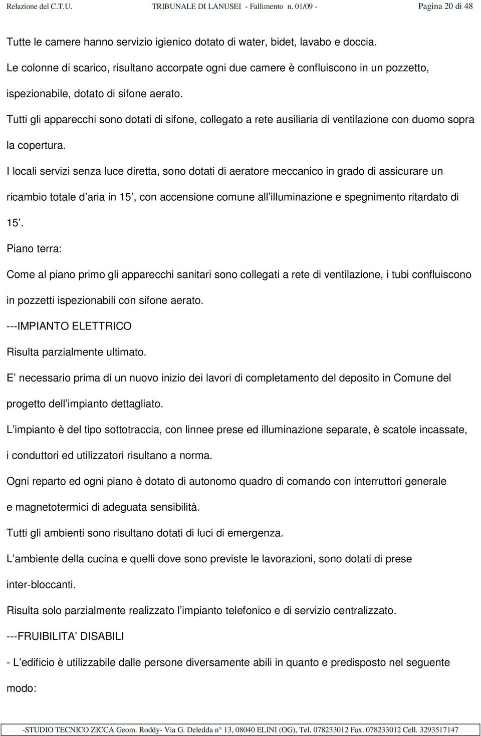 Tutti gli apparecchi sono dotati di sifone, collegato a rete ausiliaria di ventilazione con duomo sopra la copertura.