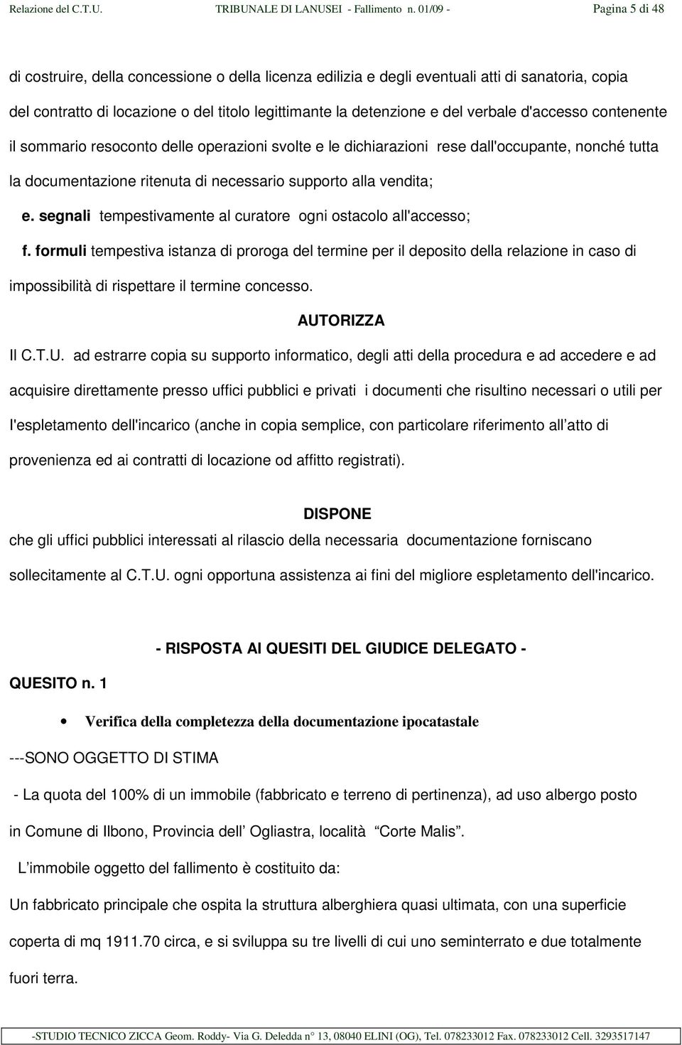 verbale d'accesso contenente il sommario resoconto delle operazioni svolte e le dichiarazioni rese dall'occupante, nonché tutta la documentazione ritenuta di necessario supporto alla vendita; e.