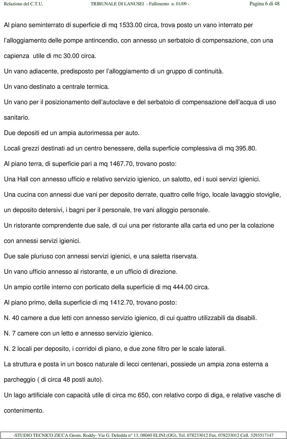 Un vano destinato a centrale termica. Un vano per il posizionamento dell autoclave e del serbatoio di compensazione dell acqua di uso sanitario. Due depositi ed un ampia autorimessa per auto.