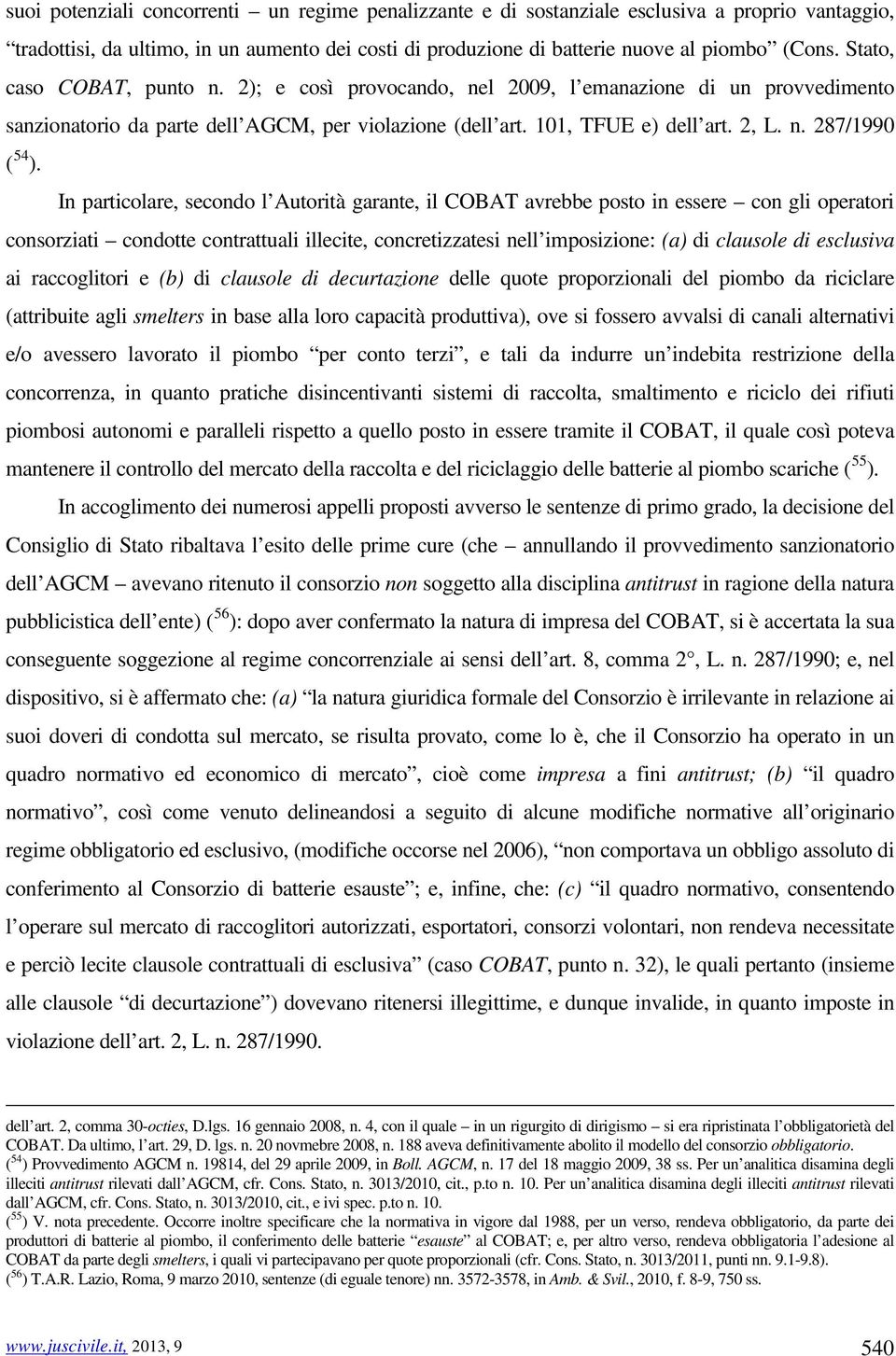 In particolare, secondo l Autorità garante, il COBAT avrebbe posto in essere con gli operatori consorziati condotte contrattuali illecite, concretizzatesi nell imposizione: (a) di clausole di