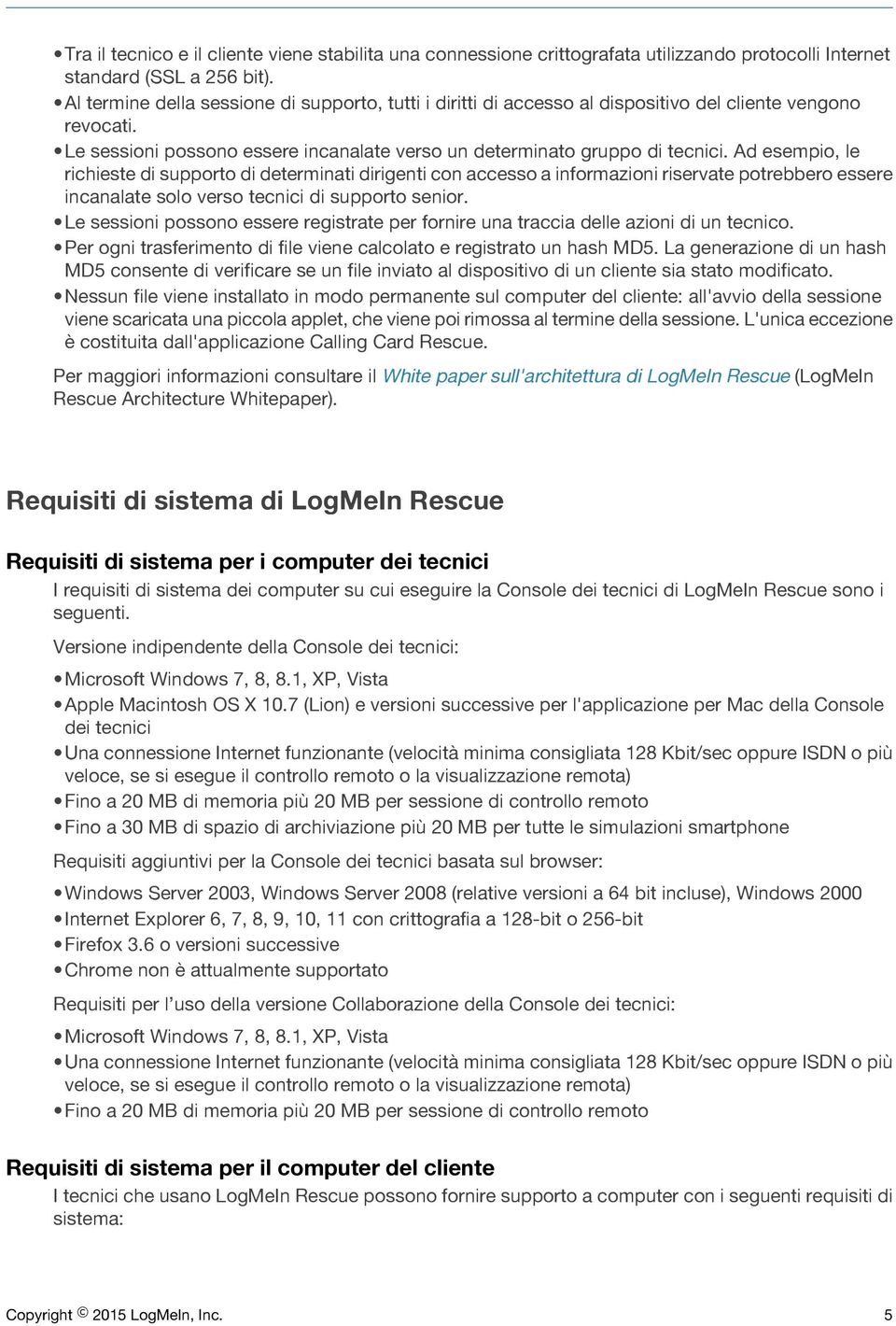 Ad esempio, le richieste di supporto di determinati dirigenti con accesso a informazioni riservate potrebbero essere incanalate solo verso tecnici di supporto senior.