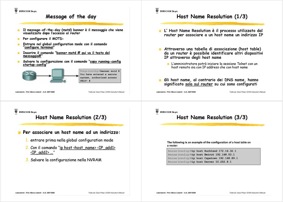 Host Name Resolution è il processo utilizzato dal router per associare a un host name un indirizzo IP Attraverso una tabella di associazione (host table) da un router è possibile identificare altri