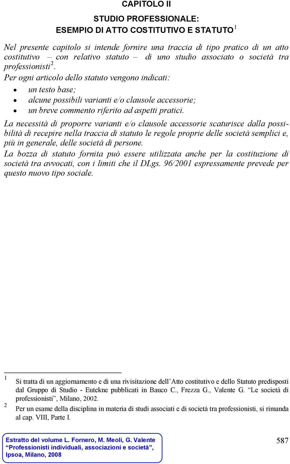 Per ogni articolo dello statuto vengono indicati: un testo base; alcune possibili varianti e/o clausole accessorie; un breve commento riferito ad aspetti pratici.