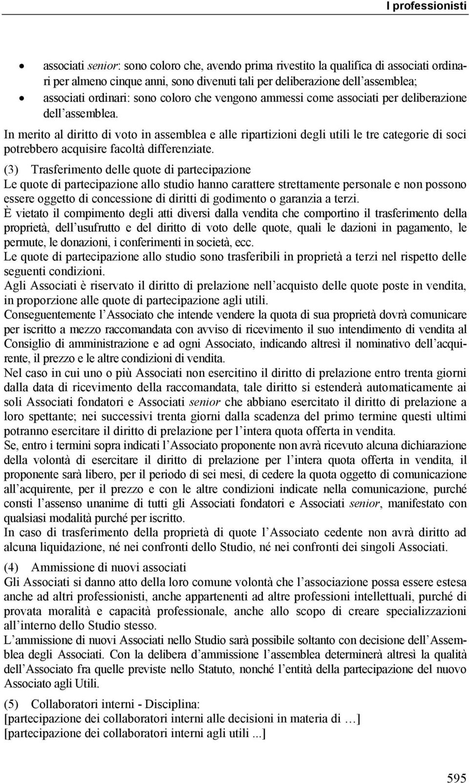 In merito al diritto di voto in assemblea e alle ripartizioni degli utili le tre categorie di soci potrebbero acquisire facoltà differenziate.