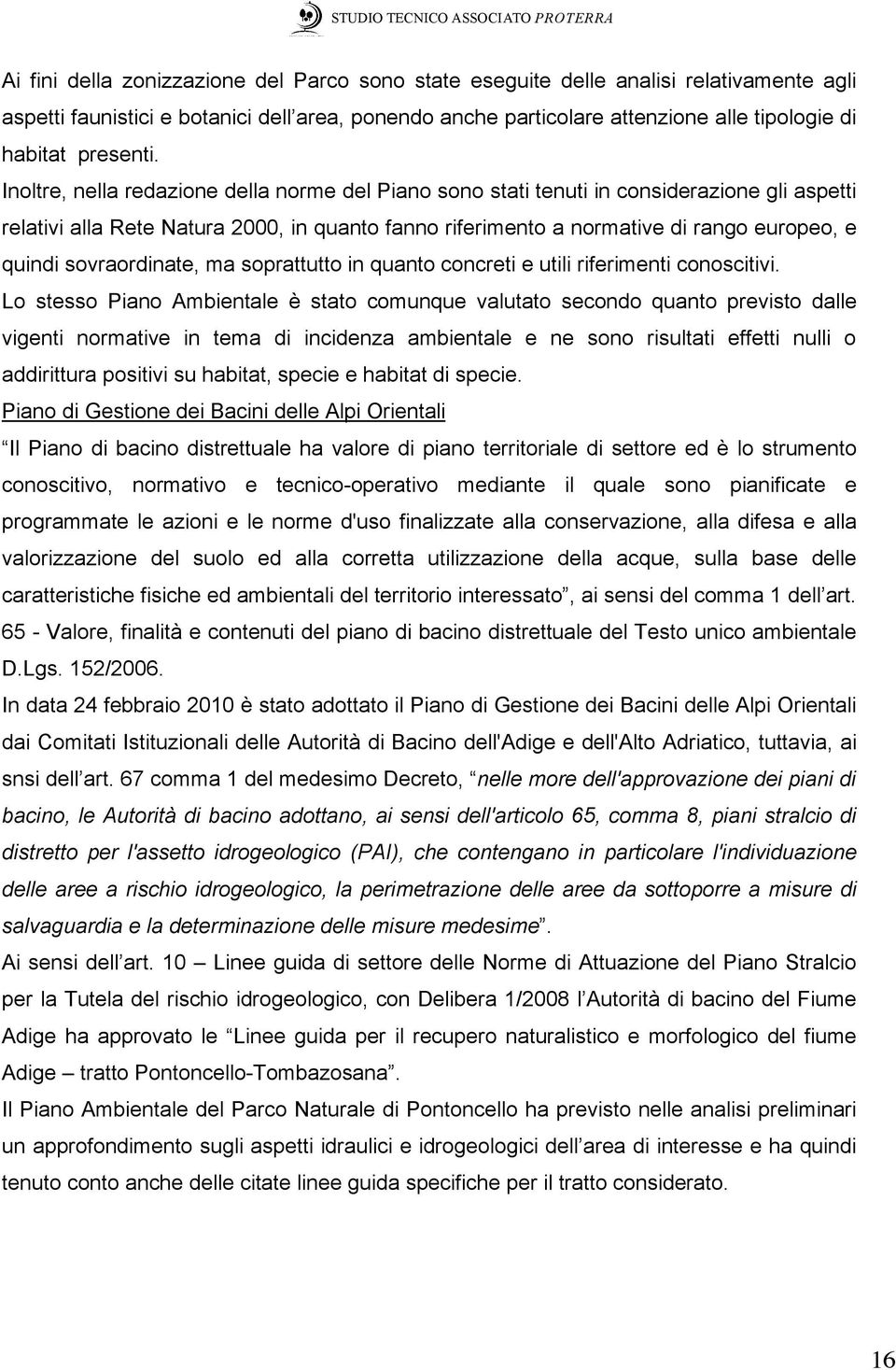 Inoltre, nella redazione della norme del Piano sono stati tenuti in considerazione gli aspetti relativi alla Rete Natura 2000, in quanto fanno riferimento a normative di rango europeo, e quindi