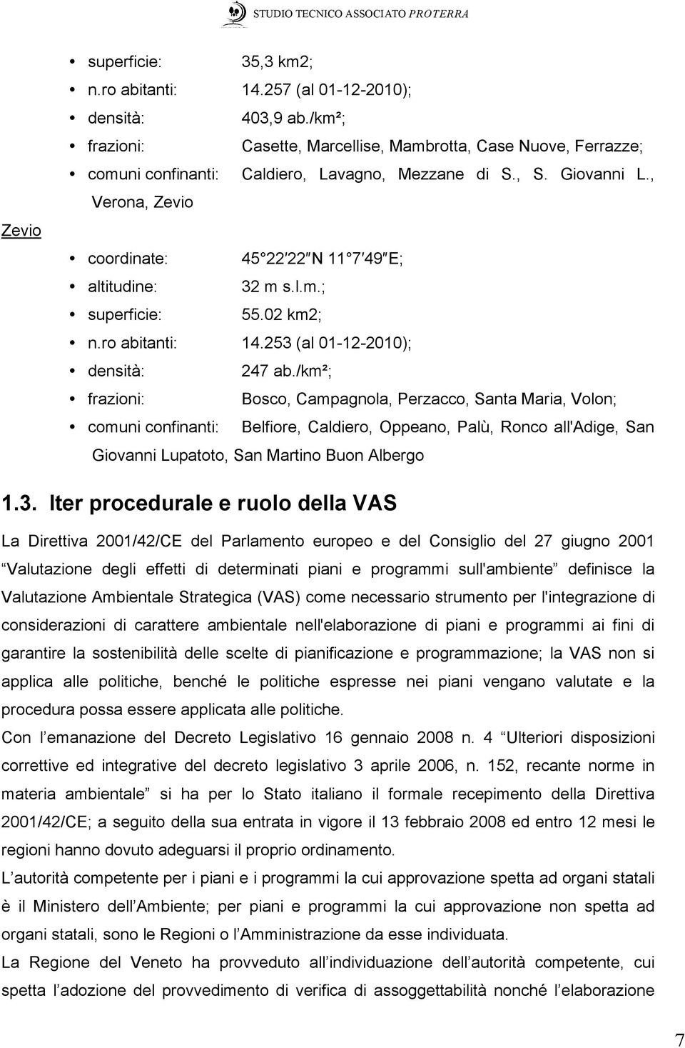 , Verona, Zevio coordinate: 45 22 22 N 11 7 49 E; altitudine: 32 m s.l.m.; superficie: 55.02 km2; n.ro abitanti: 14.253 (al 01-12-2010); densità: 247 ab.