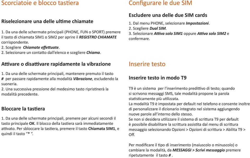 Scegliere Chiamate effettuate. 2. Selezionare un contatto dall elenco e scegliere Chiama. Attivare o disattivare rapidamente la vibrazione 1.